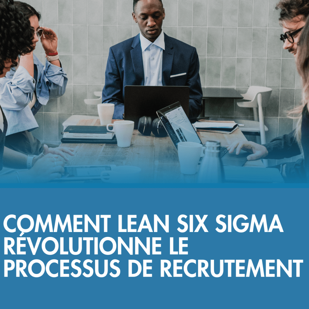 Comment Lean Six Sigma Révolutionne le Processus de Recrutement