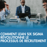 Comment Lean Six Sigma Révolutionne le Processus de Recrutement